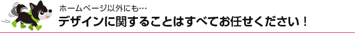 ホームページ以外にもデザインに関することはすべてお任せください！